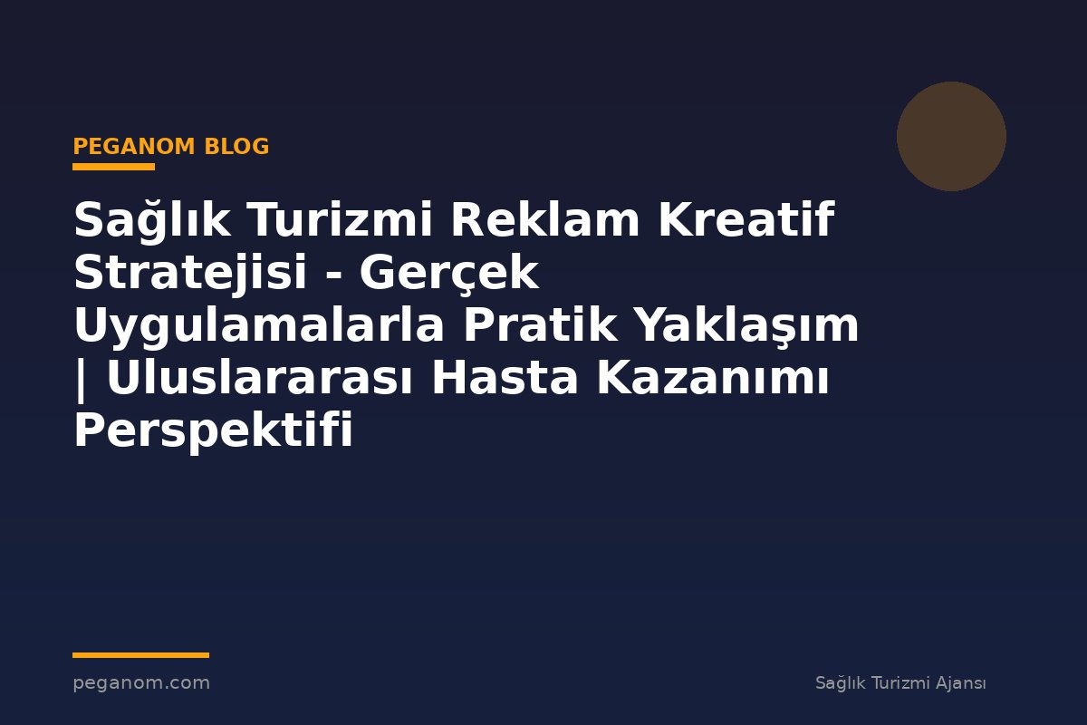 Sağlık Turizmi Reklam Kreatif Stratejisi - Gerçek Uygulamalarla Pratik Yaklaşım | Uluslararası Hasta Kazanımı Perspektifi