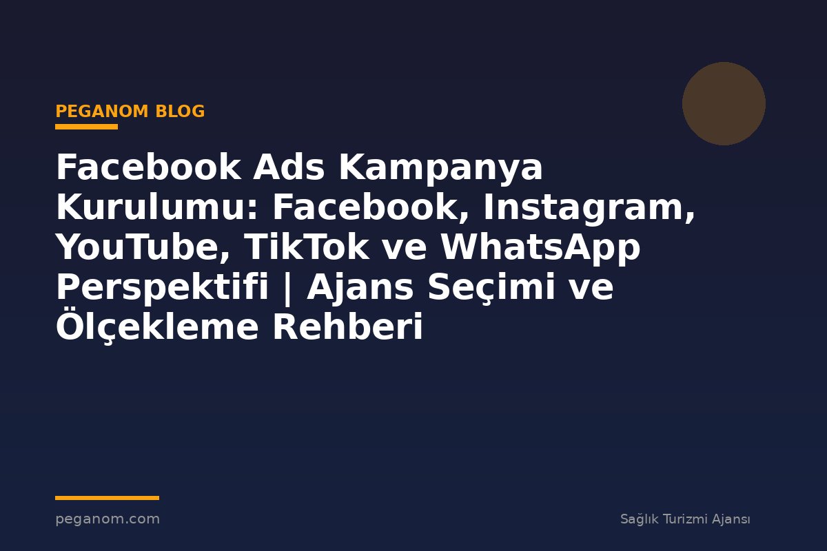 Facebook Ads Kampanya Kurulumu: Facebook, Instagram, YouTube, TikTok ve WhatsApp Perspektifi | Ajans Seçimi ve Ölçekleme Rehberi