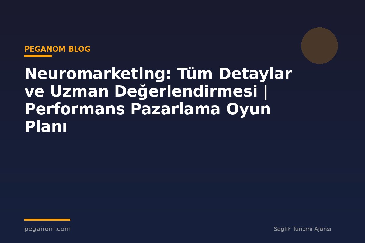 Neuromarketing: Tüm Detaylar ve Uzman Değerlendirmesi | Performans Pazarlama Oyun Planı