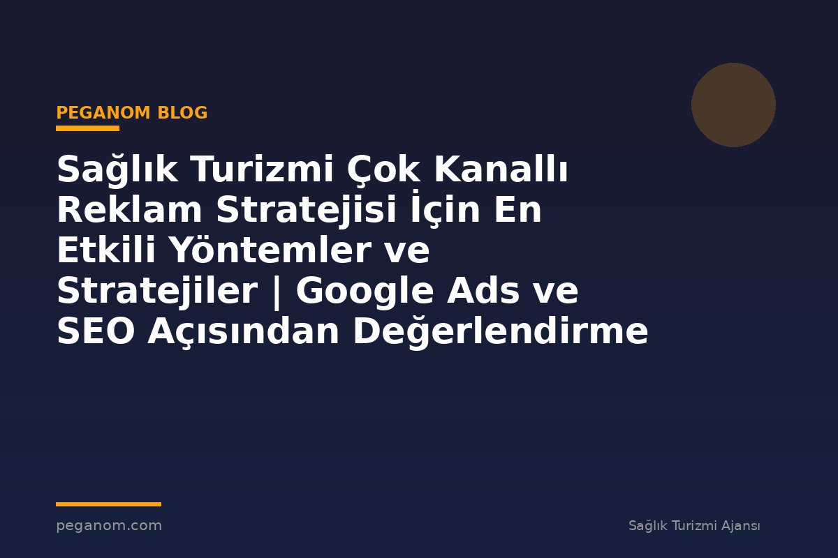 Sağlık Turizmi Çok Kanallı Reklam Stratejisi İçin En Etkili Yöntemler ve Stratejiler | Google Ads ve SEO Açısından Değerlendirme