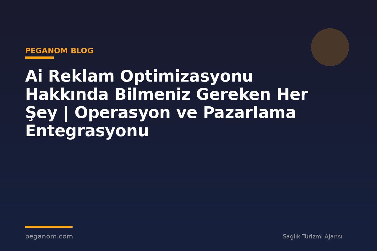 Ai Reklam Optimizasyonu Hakkında Bilmeniz Gereken Her Şey | Operasyon ve Pazarlama Entegrasyonu