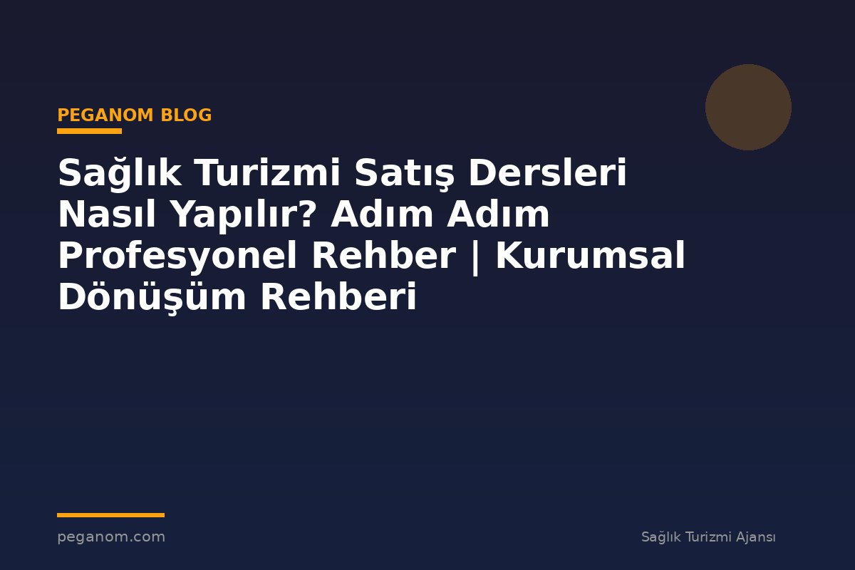 Sağlık Turizmi Satış Dersleri Nasıl Yapılır? Adım Adım Profesyonel Rehber | Kurumsal Dönüşüm Rehberi