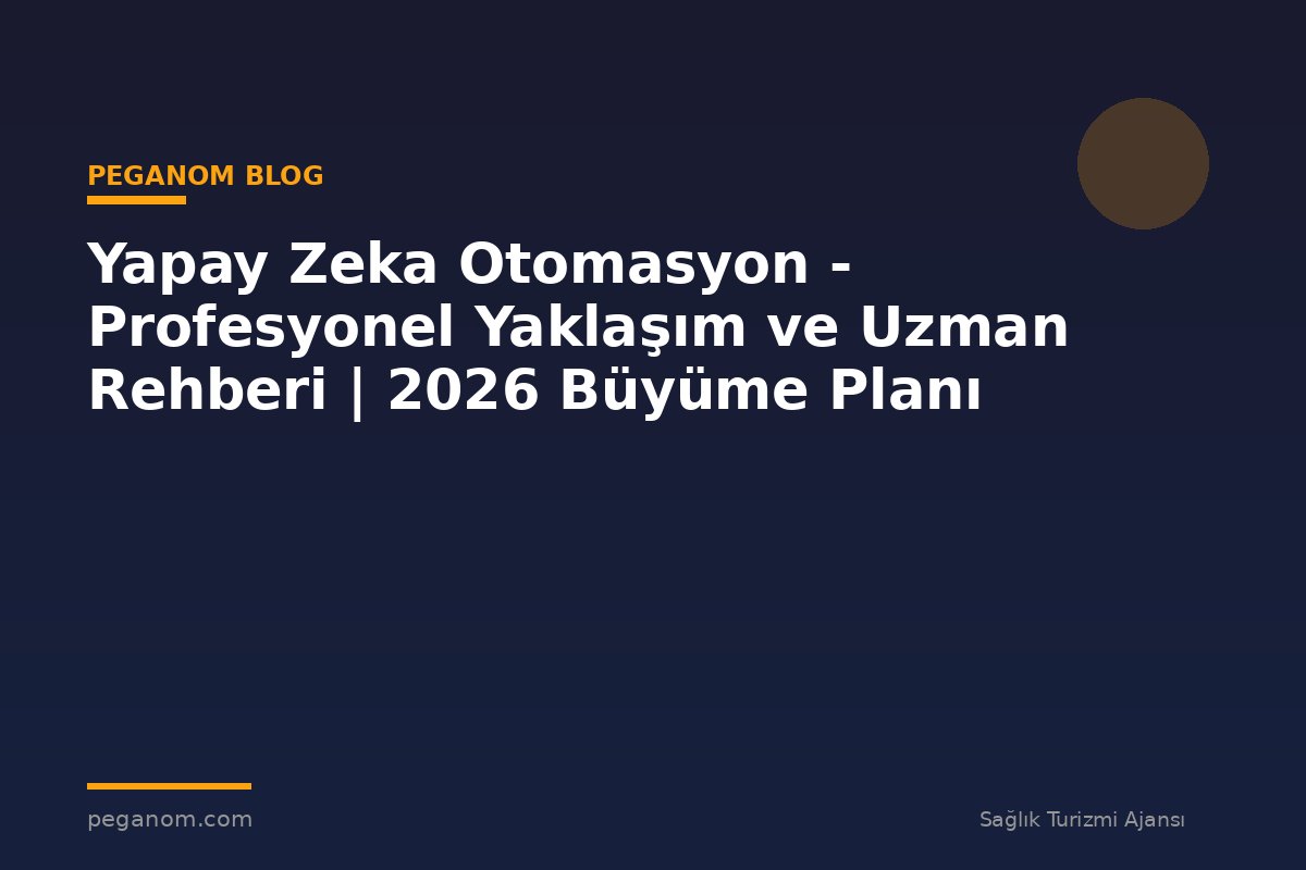 Yapay Zeka Otomasyon - Profesyonel Yaklaşım ve Uzman Rehberi | 2026 Büyüme Planı