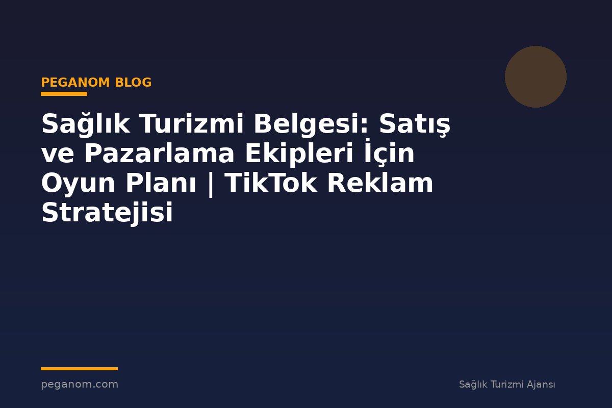 Sağlık Turizmi Belgesi: Satış ve Pazarlama Ekipleri İçin Oyun Planı | TikTok Reklam Stratejisi