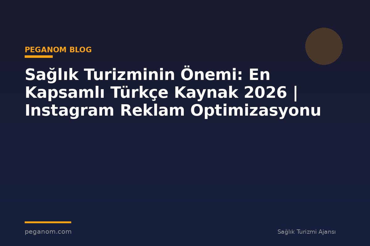 Sağlık Turizminin Önemi: En Kapsamlı Türkçe Kaynak 2026 | Instagram Reklam Optimizasyonu