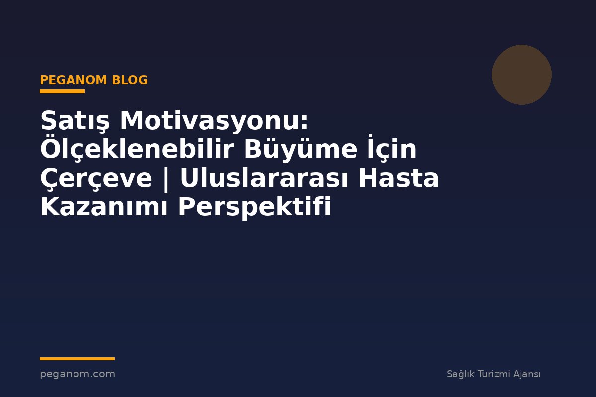 Satış Motivasyonu: Ölçeklenebilir Büyüme İçin Çerçeve | Uluslararası Hasta Kazanımı Perspektifi