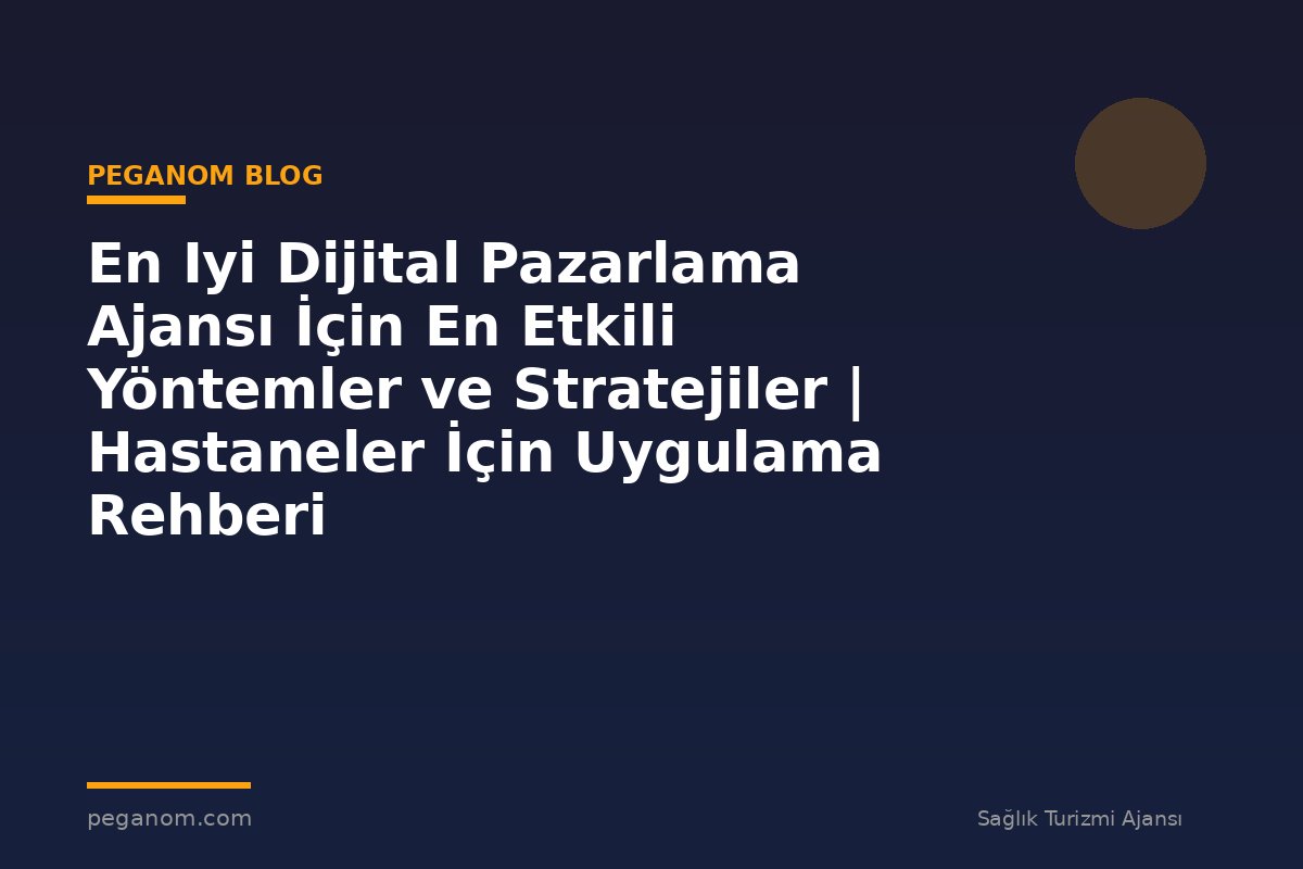 En Iyi Dijital Pazarlama Ajansı İçin En Etkili Yöntemler ve Stratejiler | Hastaneler İçin Uygulama Rehberi