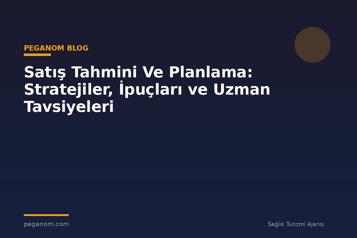 Satış Tahmini Ve Planlama: Stratejiler, İpuçları ve Uzman Tavsiyeleri