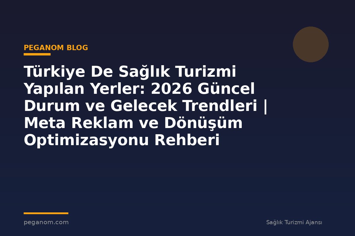 Türkiye De Sağlık Turizmi Yapılan Yerler: 2026 Güncel Durum ve Gelecek Trendleri | Meta Reklam ve Dönüşüm Optimizasyonu Rehberi