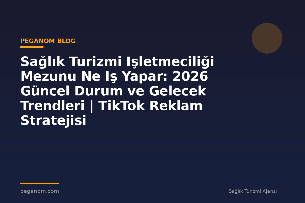 Sağlık Turizmi Işletmeciliği Mezunu Ne Iş Yapar: 2026 Güncel Durum ve Gelecek Trendleri | TikTok Reklam Stratejisi