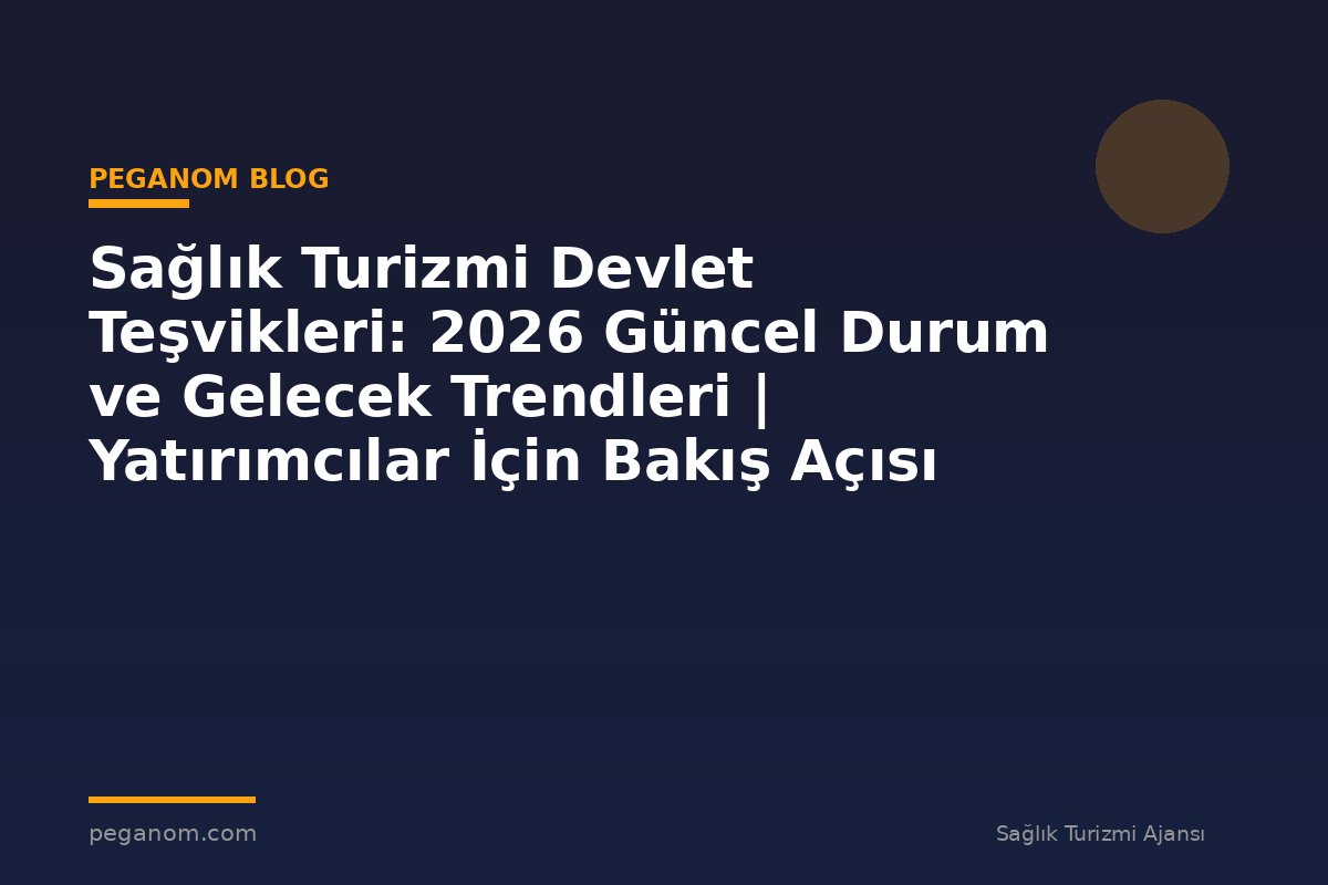 Sağlık Turizmi Devlet Teşvikleri: 2026 Güncel Durum ve Gelecek Trendleri | Yatırımcılar İçin Bakış Açısı