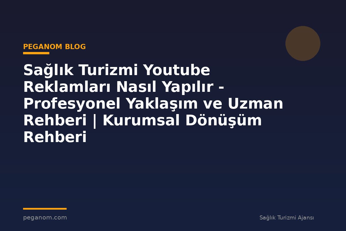 Sağlık Turizmi Youtube Reklamları Nasıl Yapılır - Profesyonel Yaklaşım ve Uzman Rehberi | Kurumsal Dönüşüm Rehberi