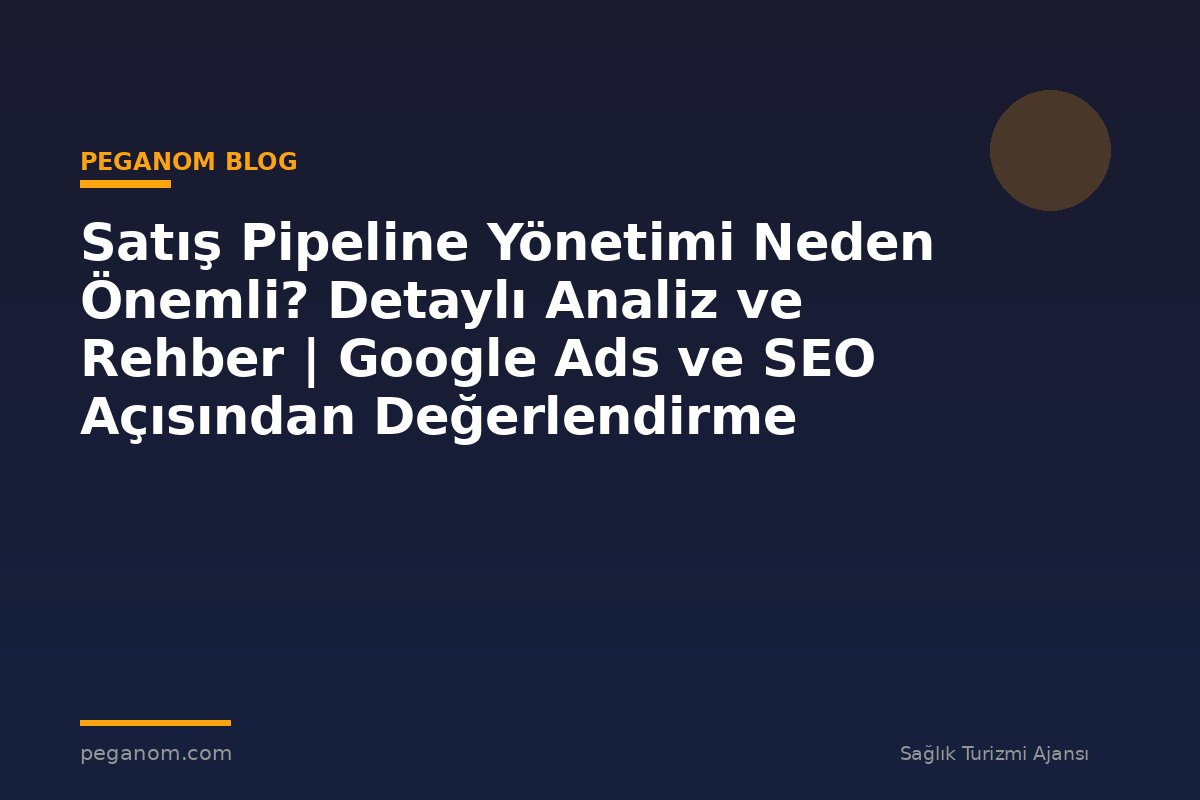 Satış Pipeline Yönetimi Neden Önemli? Detaylı Analiz ve Rehber | Google Ads ve SEO Açısından Değerlendirme