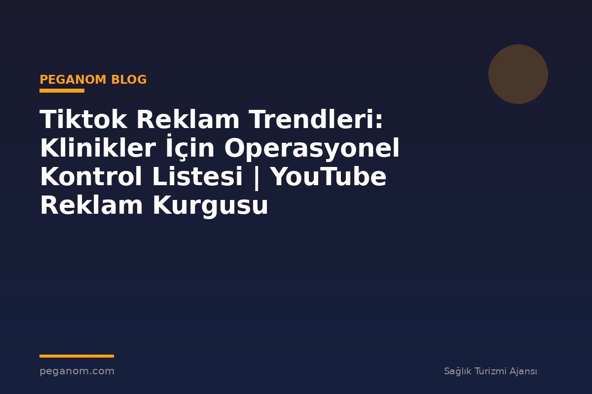 Tiktok Reklam Trendleri: Klinikler İçin Operasyonel Kontrol Listesi | YouTube Reklam Kurgusu