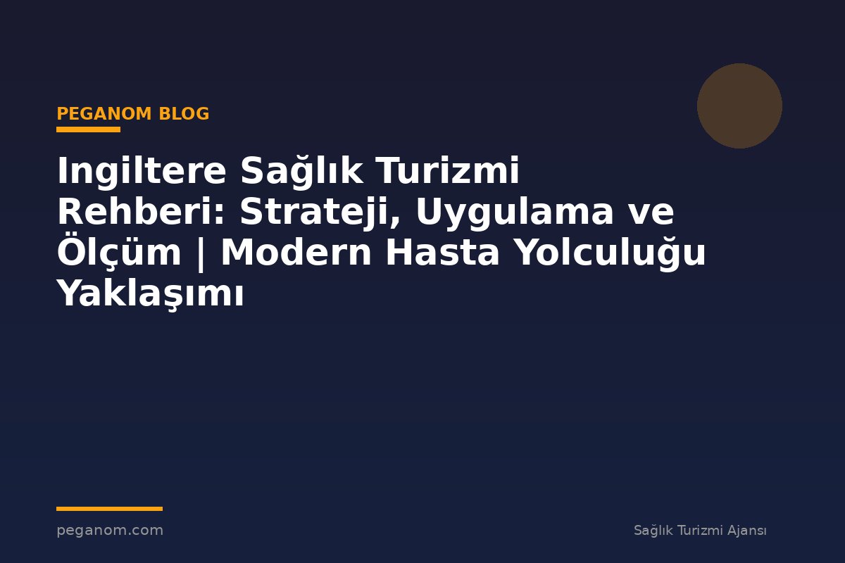 Ingiltere Sağlık Turizmi Rehberi: Strateji, Uygulama ve Ölçüm | Modern Hasta Yolculuğu Yaklaşımı