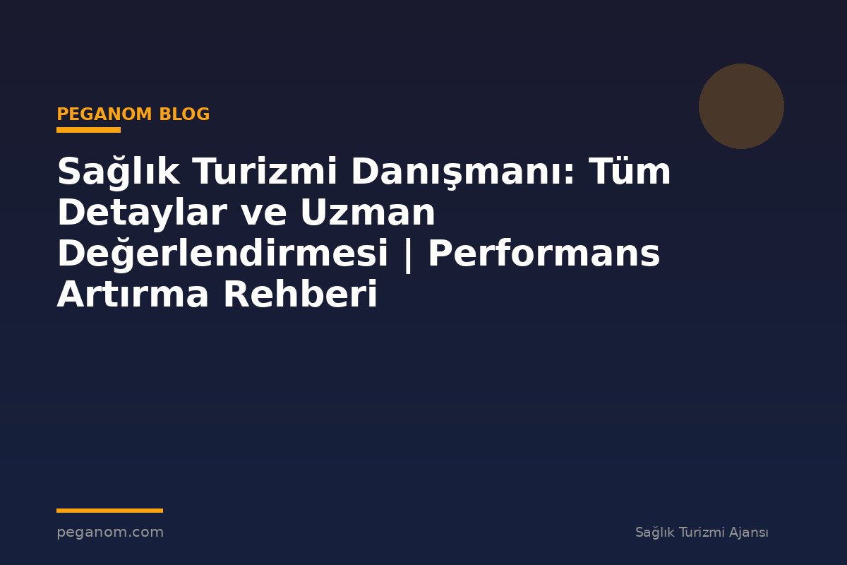 Sağlık Turizmi Danışmanı: Tüm Detaylar ve Uzman Değerlendirmesi | Performans Artırma Rehberi