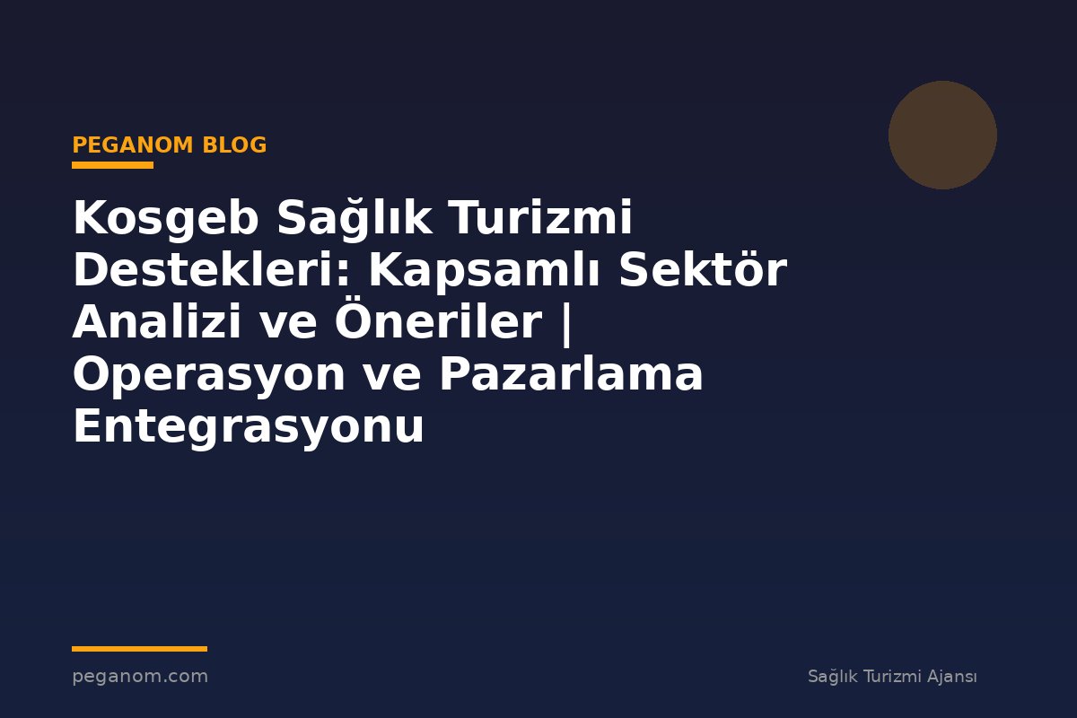 Kosgeb Sağlık Turizmi Destekleri: Kapsamlı Sektör Analizi ve Öneriler | Operasyon ve Pazarlama Entegrasyonu