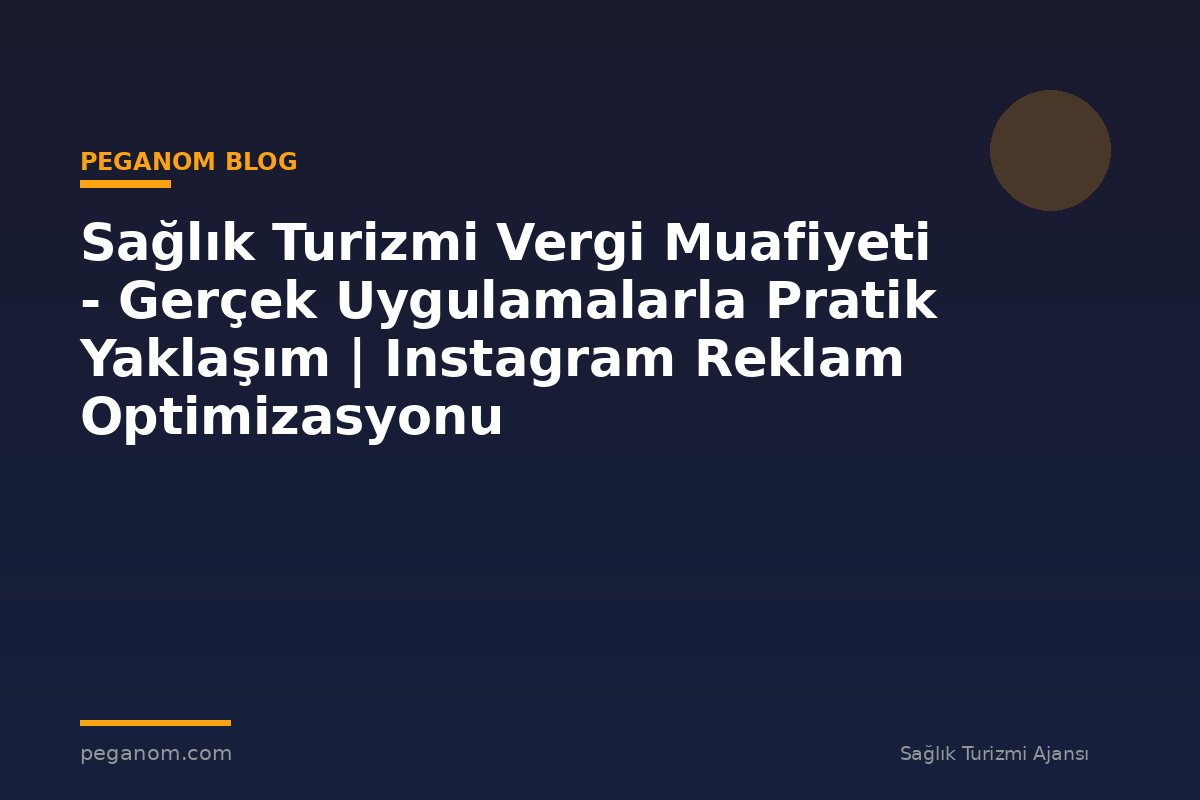 Sağlık Turizmi Vergi Muafiyeti - Gerçek Uygulamalarla Pratik Yaklaşım | Instagram Reklam Optimizasyonu