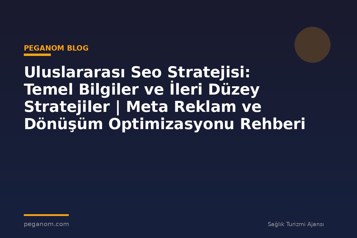 Uluslararası Seo Stratejisi: Temel Bilgiler ve İleri Düzey Stratejiler | Meta Reklam ve Dönüşüm Optimizasyonu Rehberi