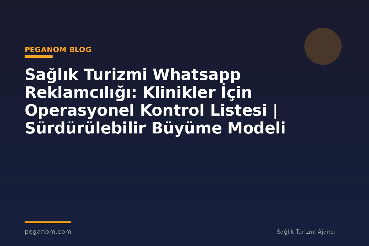Sağlık Turizmi Whatsapp Reklamcılığı: Klinikler İçin Operasyonel Kontrol Listesi | Sürdürülebilir Büyüme Modeli