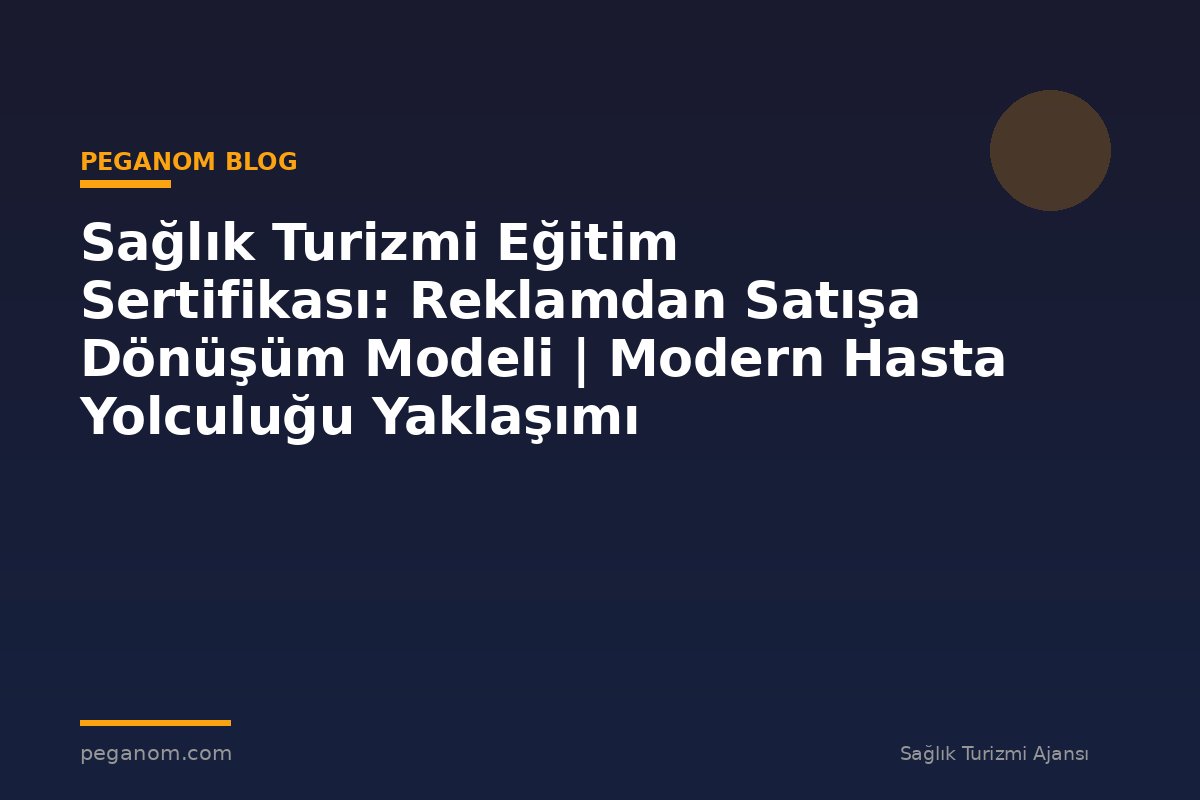 Sağlık Turizmi Eğitim Sertifikası: Reklamdan Satışa Dönüşüm Modeli | Modern Hasta Yolculuğu Yaklaşımı