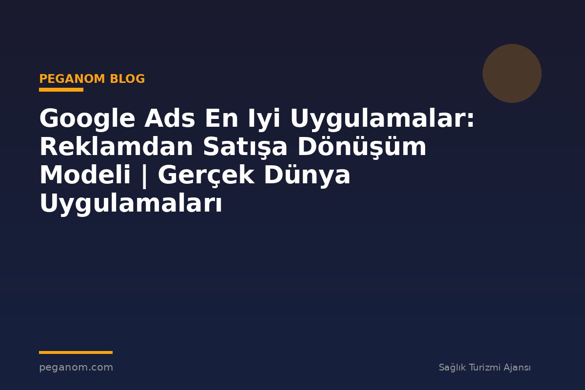 Google Ads En Iyi Uygulamalar: Reklamdan Satışa Dönüşüm Modeli | Gerçek Dünya Uygulamaları