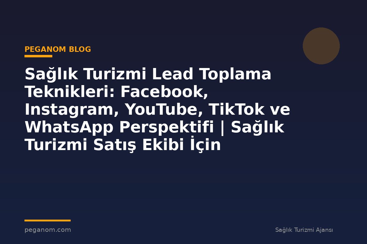 Sağlık Turizmi Lead Toplama Teknikleri: Facebook, Instagram, YouTube, TikTok ve WhatsApp Perspektifi | Sağlık Turizmi Satış Ekibi İçin Notlar