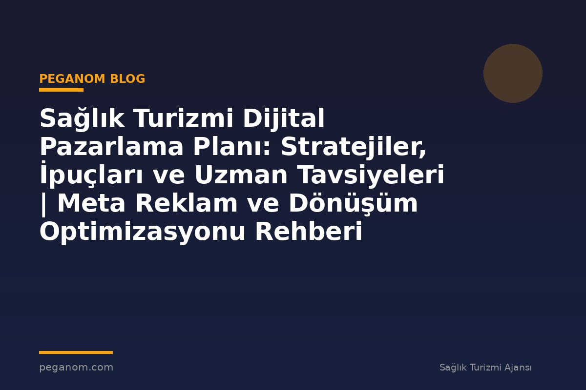 Sağlık Turizmi Dijital Pazarlama Planı: Stratejiler, İpuçları ve Uzman Tavsiyeleri | Meta Reklam ve Dönüşüm Optimizasyonu Rehberi