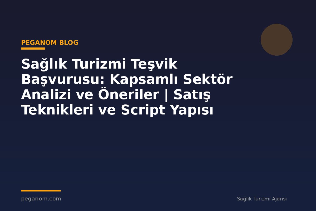 Sağlık Turizmi Teşvik Başvurusu: Kapsamlı Sektör Analizi ve Öneriler | Satış Teknikleri ve Script Yapısı