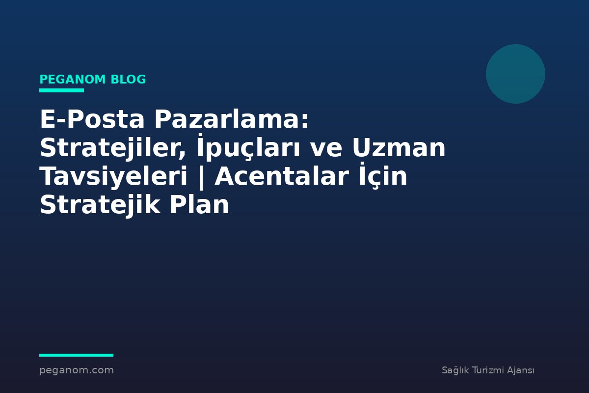 E-Posta Pazarlama: Stratejiler, İpuçları ve Uzman Tavsiyeleri | Acentalar İçin Stratejik Plan