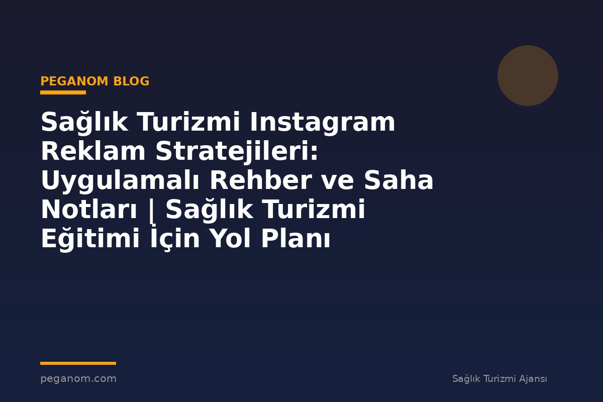 Sağlık Turizmi Instagram Reklam Stratejileri: Uygulamalı Rehber ve Saha Notları | Sağlık Turizmi Eğitimi İçin Yol Planı