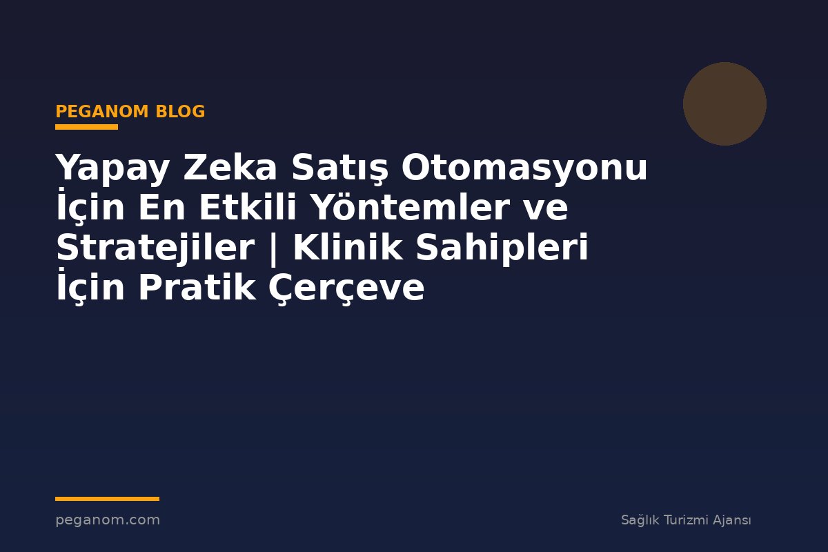 Yapay Zeka Satış Otomasyonu İçin En Etkili Yöntemler ve Stratejiler | Klinik Sahipleri İçin Pratik Çerçeve