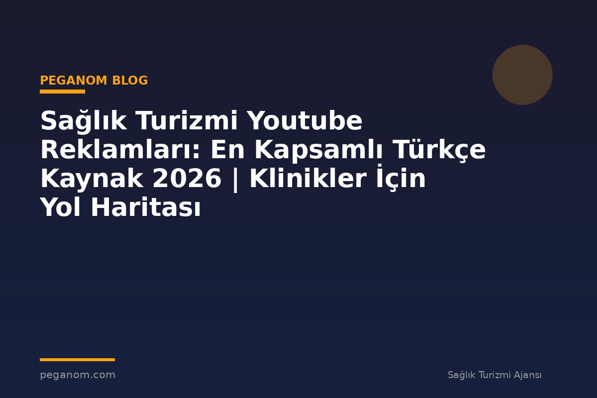 Sağlık Turizmi Youtube Reklamları: En Kapsamlı Türkçe Kaynak 2026 | Klinikler İçin Yol Haritası