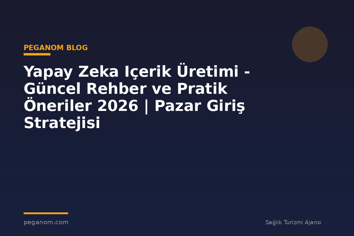 Yapay Zeka Içerik Üretimi - Güncel Rehber ve Pratik Öneriler 2026 | Pazar Giriş Stratejisi