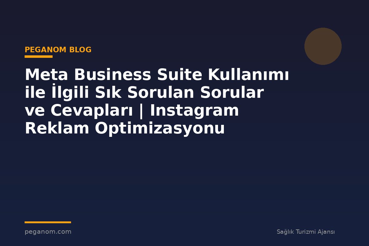 Meta Business Suite Kullanımı ile İlgili Sık Sorulan Sorular ve Cevapları | Instagram Reklam Optimizasyonu
