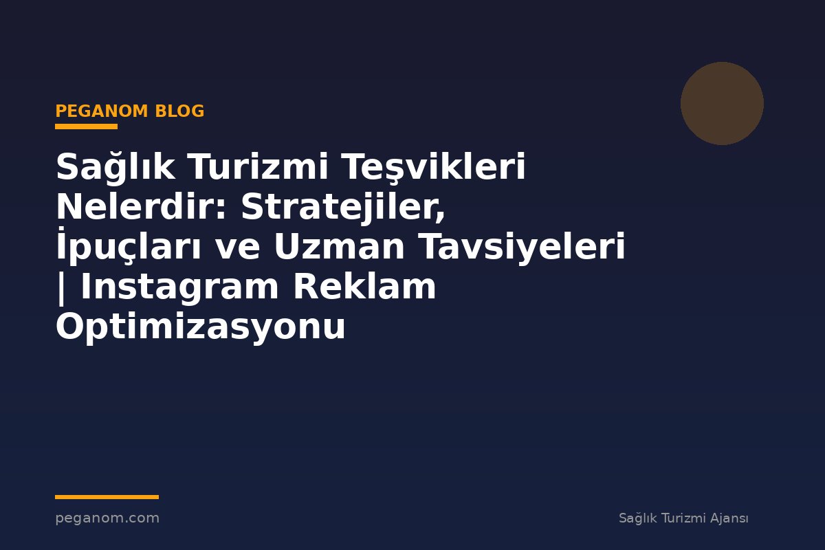 Sağlık Turizmi Teşvikleri Nelerdir: Stratejiler, İpuçları ve Uzman Tavsiyeleri | Instagram Reklam Optimizasyonu