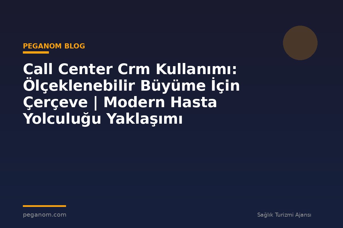 Call Center Crm Kullanımı: Ölçeklenebilir Büyüme İçin Çerçeve | Modern Hasta Yolculuğu Yaklaşımı