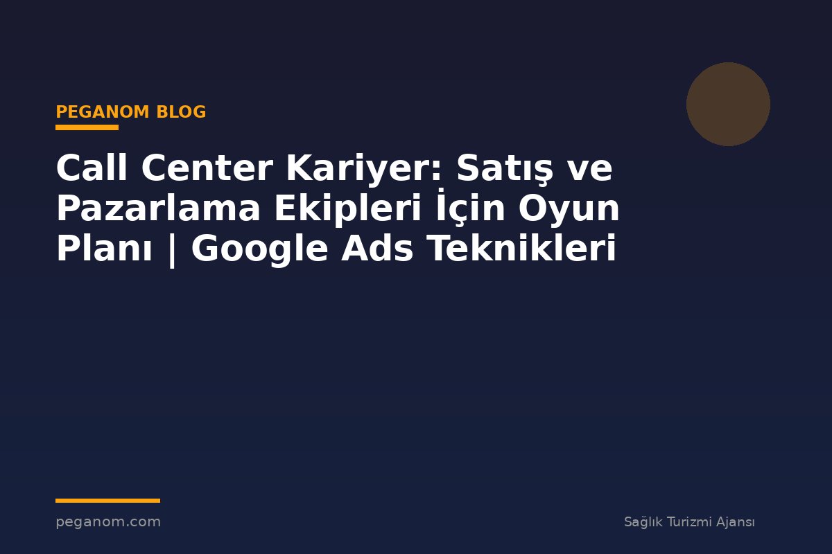 Call Center Kariyer: Satış ve Pazarlama Ekipleri İçin Oyun Planı | Google Ads Teknikleri