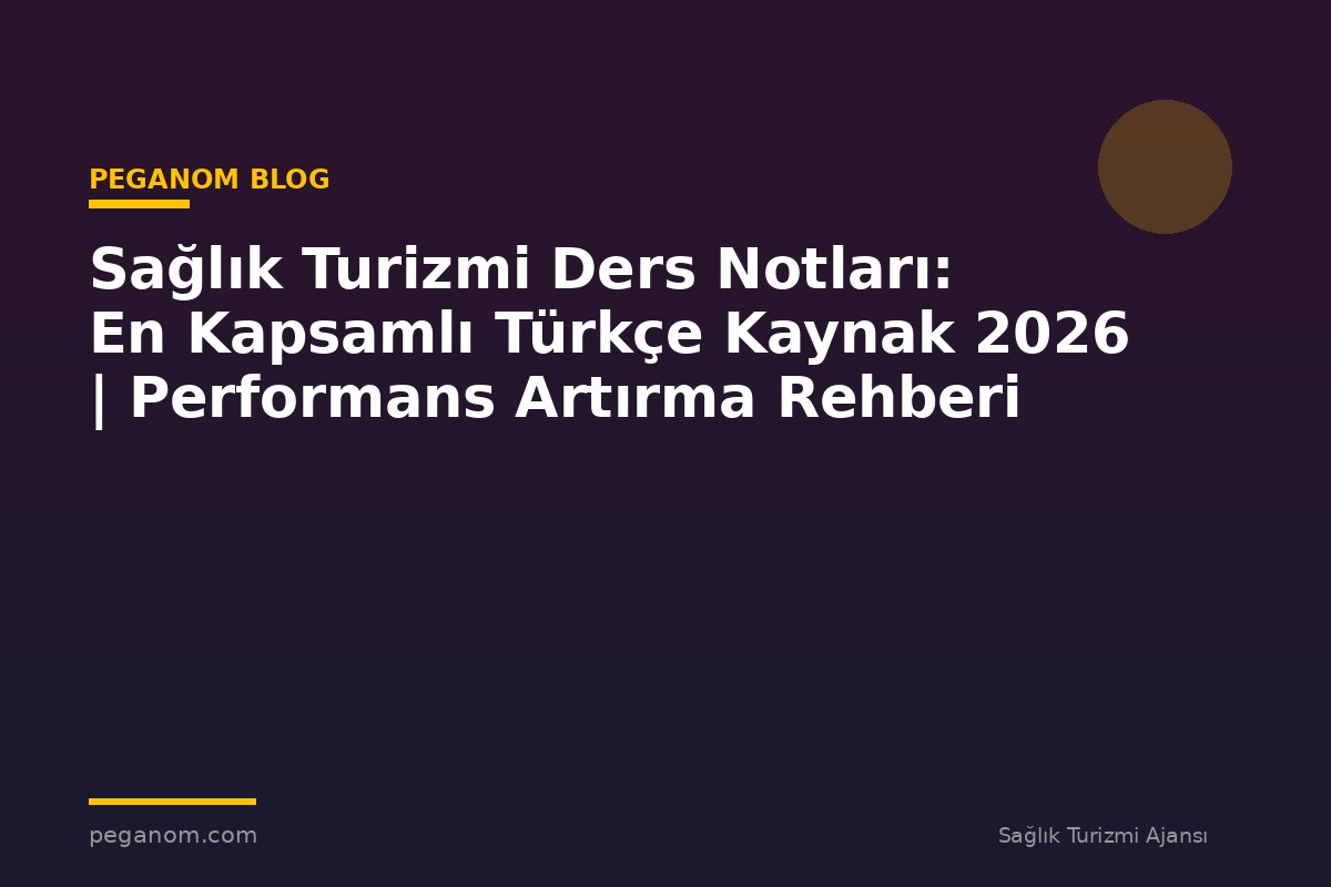 Sağlık Turizmi Ders Notları: En Kapsamlı Türkçe Kaynak 2026 | Performans Artırma Rehberi