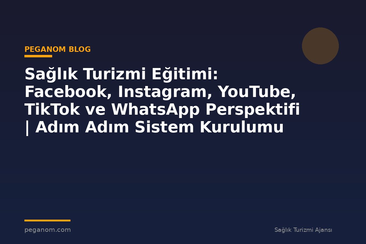 Sağlık Turizmi Eğitimi: Facebook, Instagram, YouTube, TikTok ve WhatsApp Perspektifi | Adım Adım Sistem Kurulumu