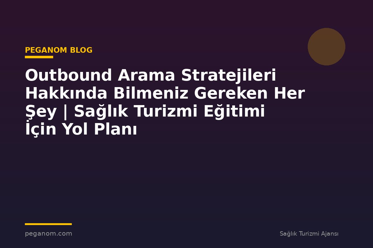 Outbound Arama Stratejileri Hakkında Bilmeniz Gereken Her Şey | Sağlık Turizmi Eğitimi İçin Yol Planı