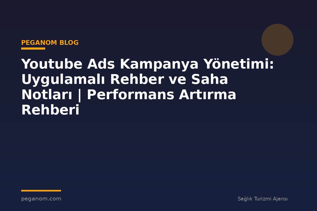 Youtube Ads Kampanya Yönetimi: Uygulamalı Rehber ve Saha Notları | Performans Artırma Rehberi