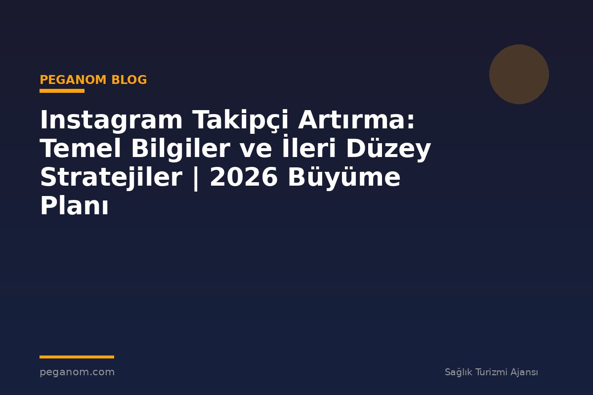 Instagram Takipçi Artırma: Temel Bilgiler ve İleri Düzey Stratejiler | 2026 Büyüme Planı