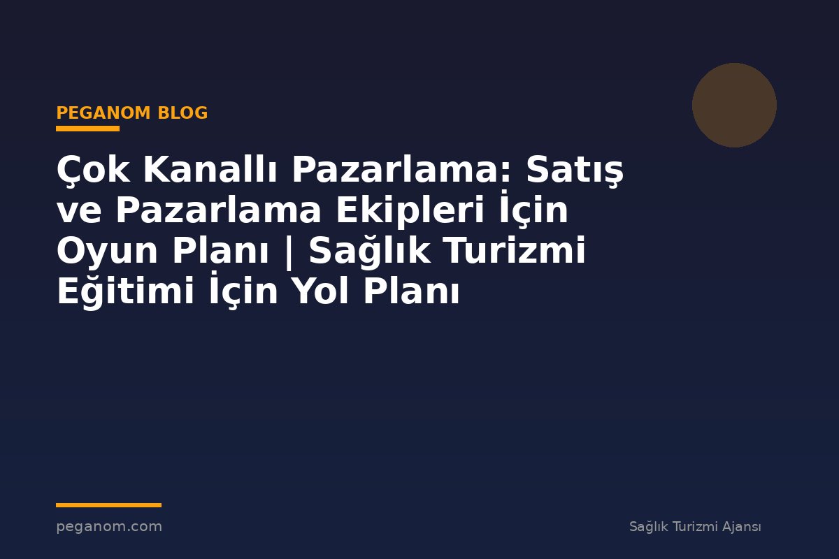Çok Kanallı Pazarlama: Satış ve Pazarlama Ekipleri İçin Oyun Planı | Sağlık Turizmi Eğitimi İçin Yol Planı