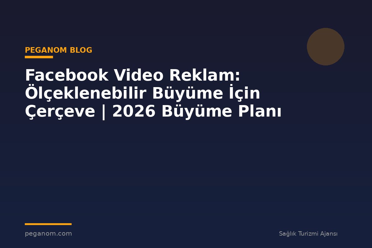 Facebook Video Reklam: Ölçeklenebilir Büyüme İçin Çerçeve | 2026 Büyüme Planı