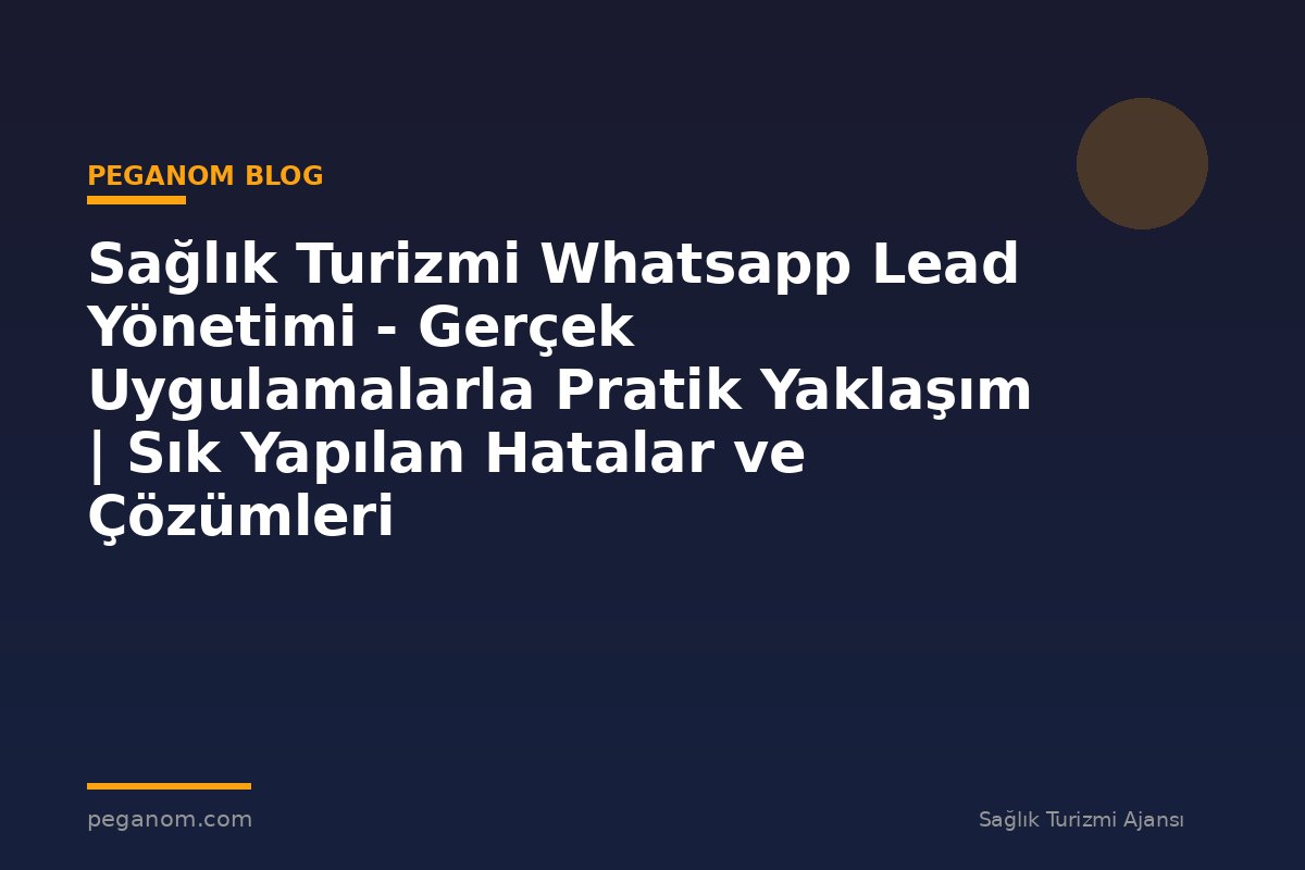 Sağlık Turizmi Whatsapp Lead Yönetimi - Gerçek Uygulamalarla Pratik Yaklaşım | Sık Yapılan Hatalar ve Çözümleri