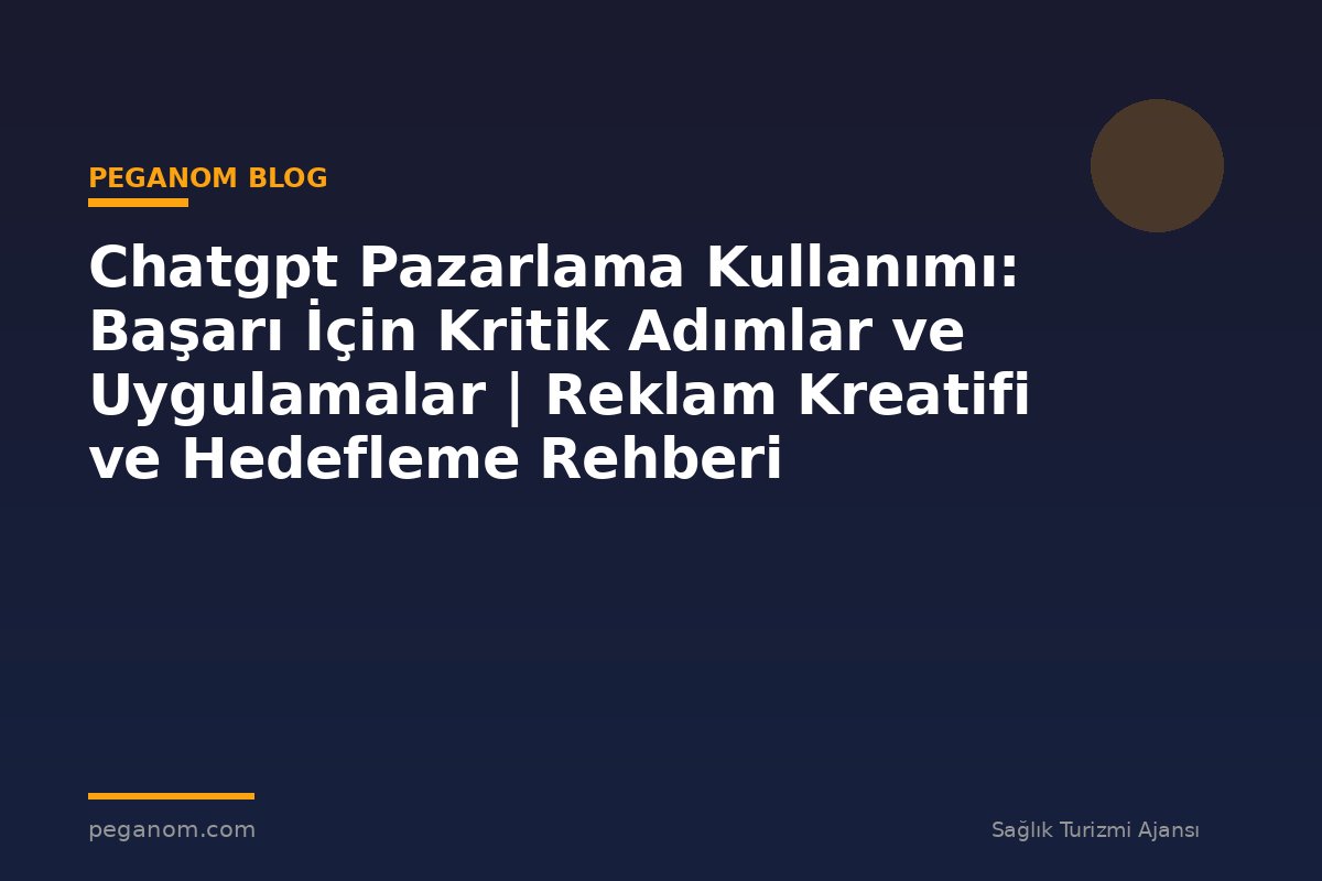 Chatgpt Pazarlama Kullanımı: Başarı İçin Kritik Adımlar ve Uygulamalar | Reklam Kreatifi ve Hedefleme Rehberi