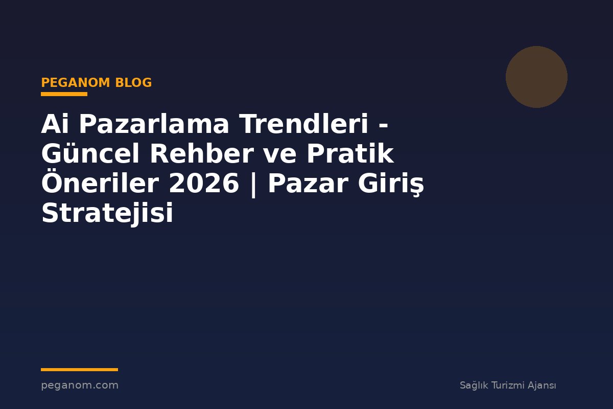 Ai Pazarlama Trendleri - Güncel Rehber ve Pratik Öneriler 2026 | Pazar Giriş Stratejisi