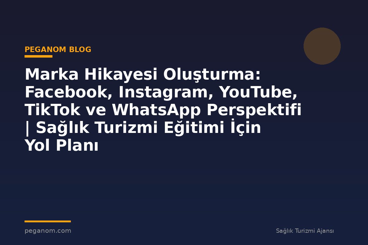 Marka Hikayesi Oluşturma: Facebook, Instagram, YouTube, TikTok ve WhatsApp Perspektifi | Sağlık Turizmi Eğitimi İçin Yol Planı