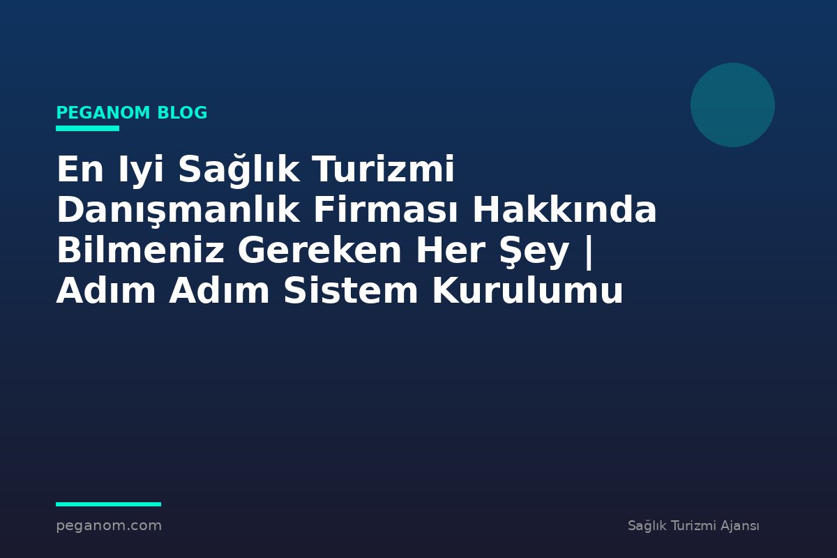 En Iyi Sağlık Turizmi Danışmanlık Firması Hakkında Bilmeniz Gereken Her Şey | Adım Adım Sistem Kurulumu